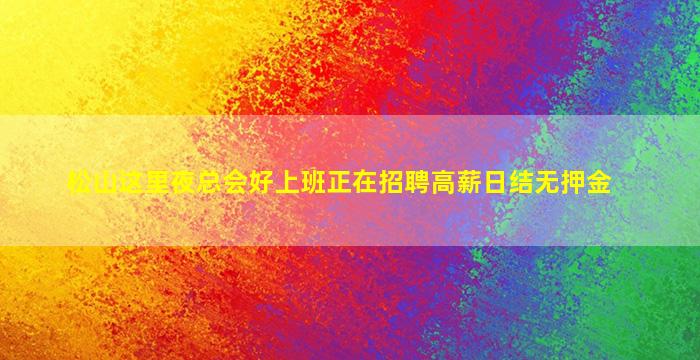 松山这里夜总会好上班正在招聘高薪日结无押金